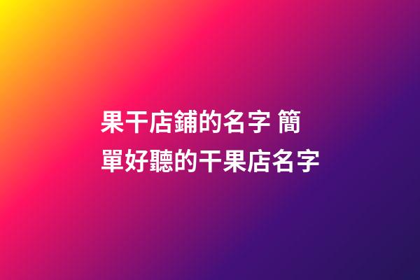 果干店鋪的名字 簡單好聽的干果店名字-第1張-店鋪起名-玄機派